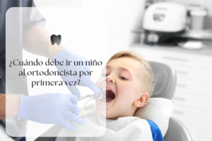 ¿Cuándo debe ir un niño al ortodoncista por primera vez?